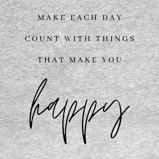 MAKE EACH DAY COUNT WITH THINGS THAT MAKE YOU happy Quote Minimalist Black Typography by DailyQuote